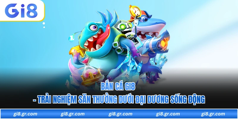 Bắn Cá GI8 - Trải Nghiệm Săn Thưởng Dưới Đại Dương Sống Động Bắn Cá GI8 - Trải Nghiệm Săn Thưởng Dưới Đại Dương Sống Động